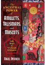 The Ancestral Power of Amulets, Talismans, and Mascots