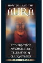 How to Read the Aura and Practice Psychometry, Telepathy, and Clairvoyance